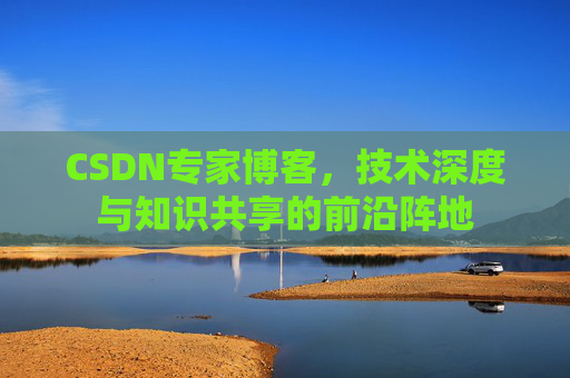 CSDN专家博客，技术深度与知识共享的前沿阵地